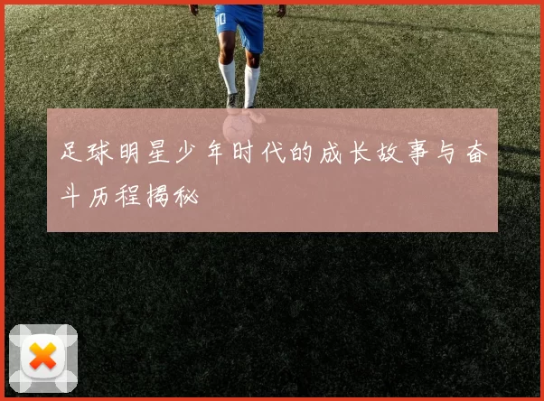 足球明星少年时代的成长故事与奋斗历程揭秘