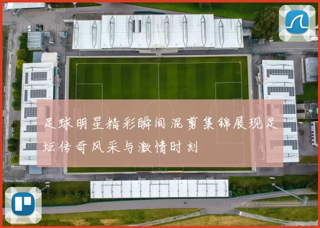 足球明星精彩瞬间混剪集锦展现足坛传奇风采与激情时刻