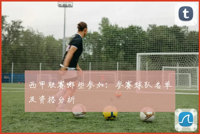 西甲联赛哪些参加：参赛球队名单及资格分析