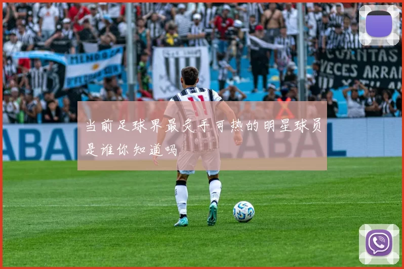 当前足球界最炙手可热的明星球员是谁你知道吗