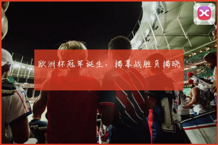 欧洲杯冠军诞生，揭幕战胜负揭晓
