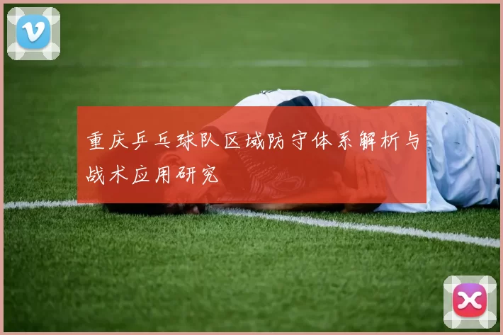 重庆乒乓球队区域防守体系解析与战术应用研究