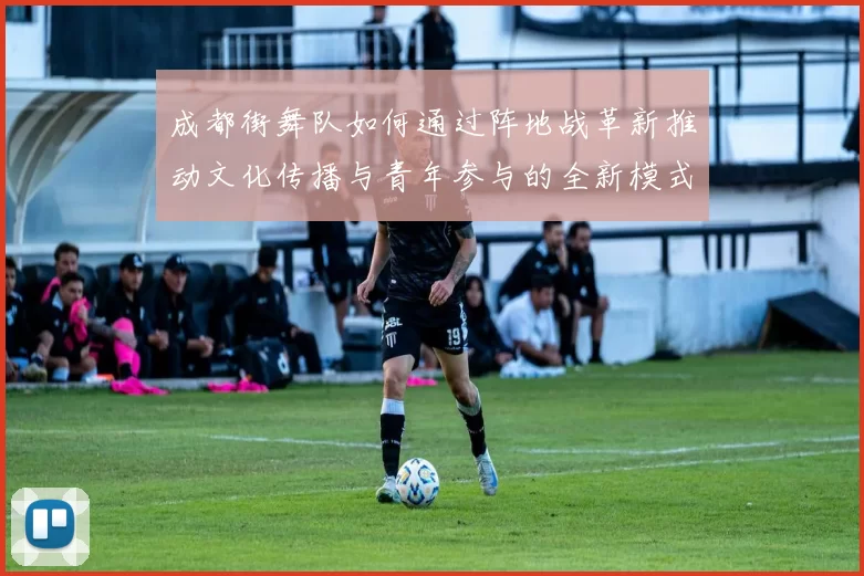 成都街舞队如何通过阵地战革新推动文化传播与青年参与的全新模式