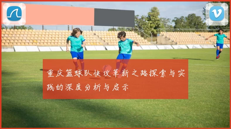 重庆篮球队快攻革新之路探索与实践的深度分析与启示