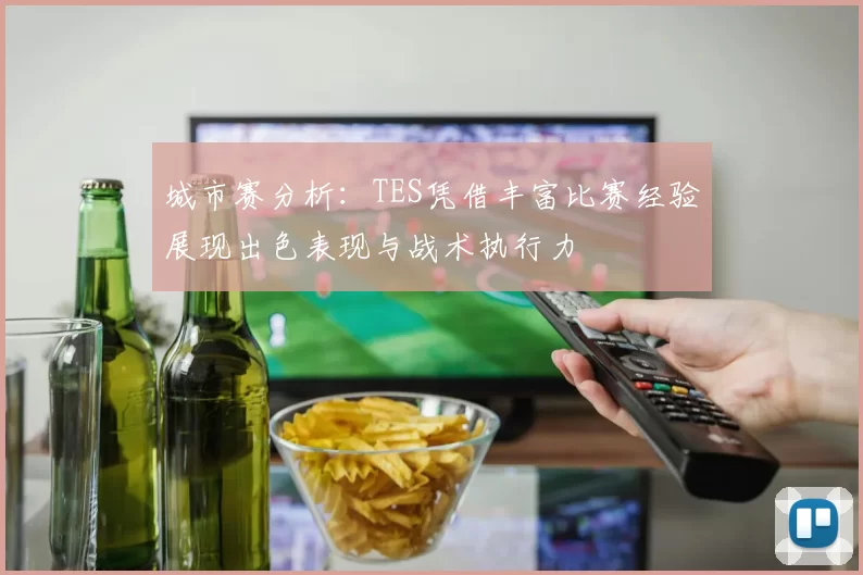 城市赛分析：TES凭借丰富比赛经验展现出色表现与战术执行力