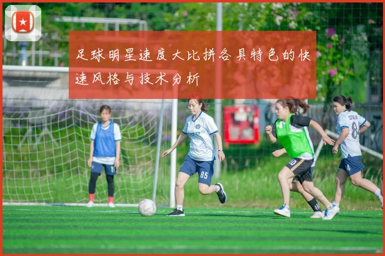 足球明星速度大比拼各具特色的快速风格与技术分析