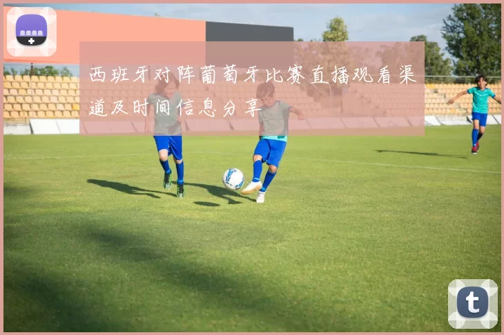 西班牙对阵葡萄牙比赛直播观看渠道及时间信息分享