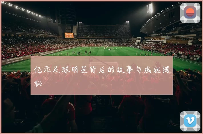 亿元足球明星背后的故事与成就揭秘