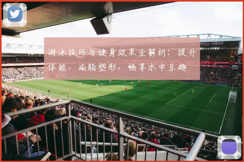 游泳技巧与健身效果全解析：提升体能、减脂塑形，畅享水中乐趣