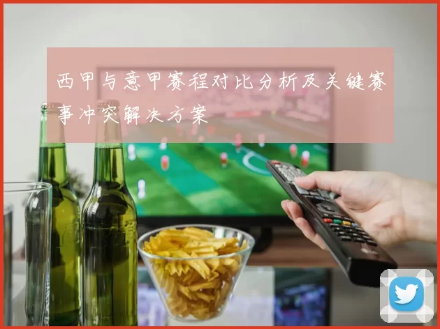 西甲与意甲赛程对比分析及关键赛事冲突解决方案