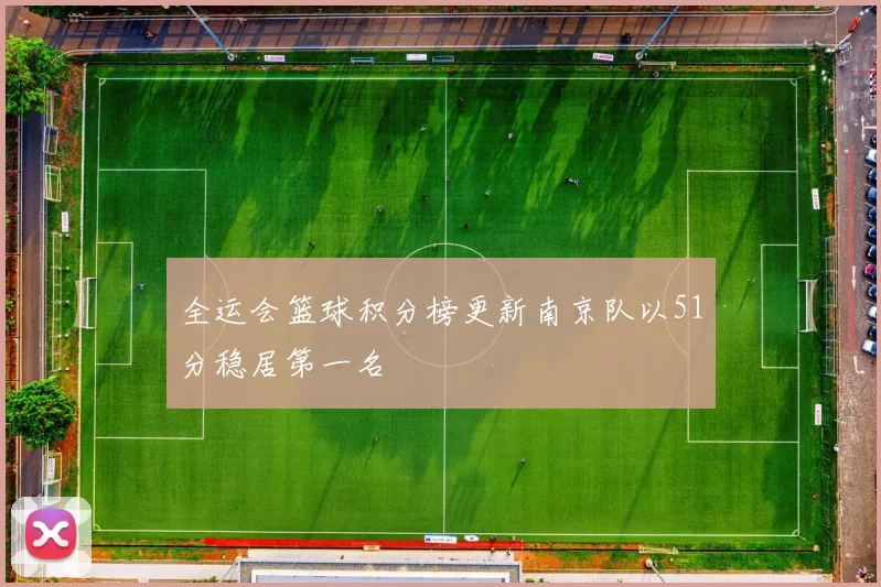 全运会篮球积分榜更新南京队以51分稳居第一名