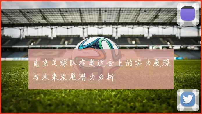 南京足球队在奥运会上的实力展现与未来发展潜力分析