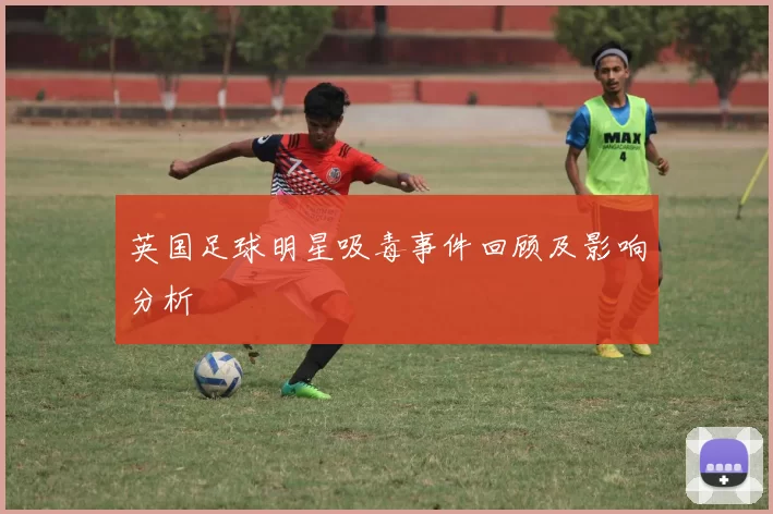 英国足球明星吸毒事件回顾及影响分析