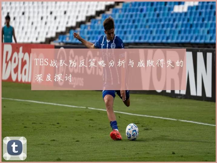 TES战队防反策略分析与成败得失的深度探讨