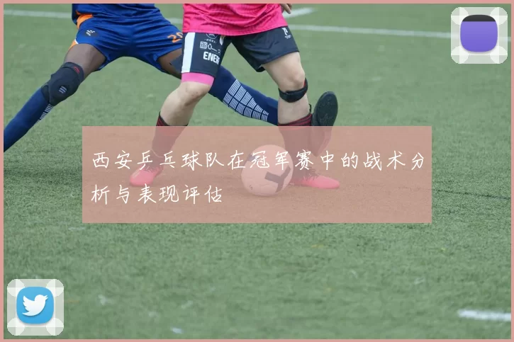 西安乒乓球队在冠军赛中的战术分析与表现评估