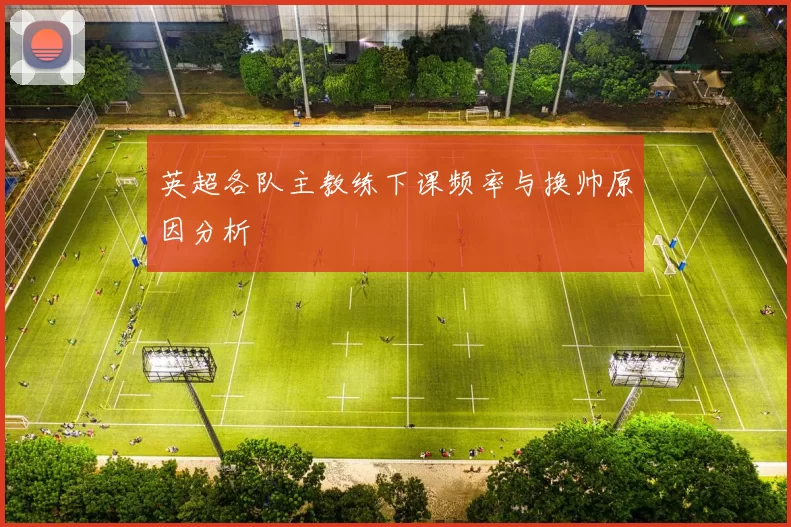 英超各队主教练下课频率与换帅原因分析