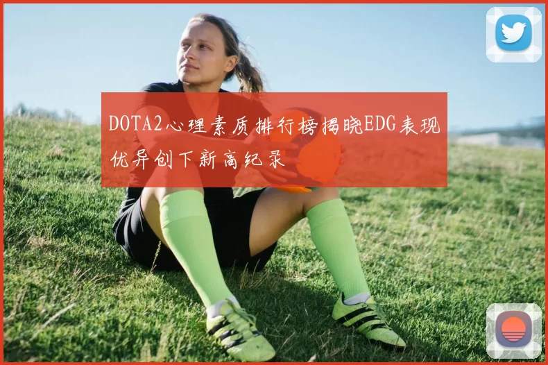 DOTA2心理素质排行榜揭晓EDG表现优异创下新高纪录