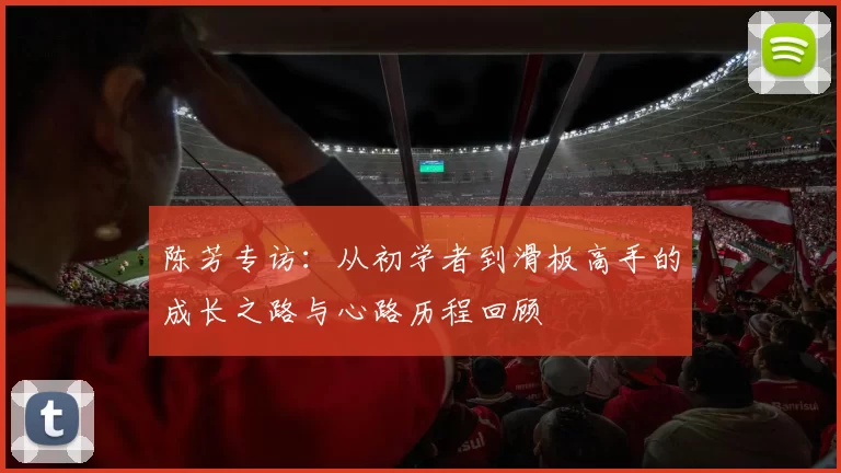 陈芳专访：从初学者到滑板高手的成长之路与心路历程回顾