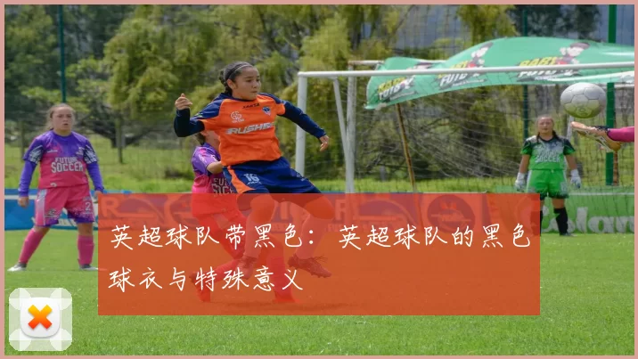 英超球队带黑色：英超球队的黑色球衣与特殊意义