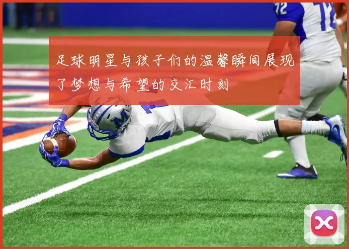 足球明星与孩子们的温馨瞬间展现了梦想与希望的交汇时刻