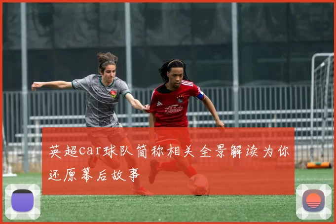 英超car球队简称相关全景解读为你还原幕后故事