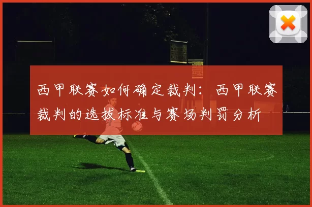 西甲联赛如何确定裁判：西甲联赛裁判的选拔标准与赛场判罚分析