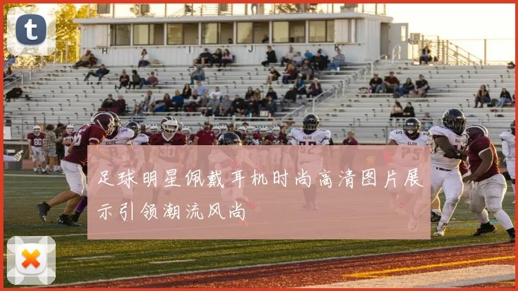 足球明星佩戴耳机时尚高清图片展示引领潮流风尚