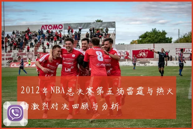 2012年NBA总决赛第五场雷霆与热火的激烈对决回顾与分析